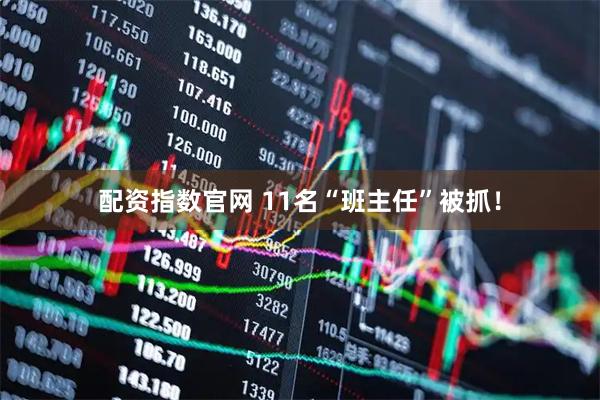 配资指数官网 11名“班主任”被抓！