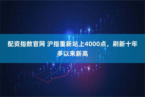 配资指数官网 沪指重新站上4000点，刷新十年多以来新高