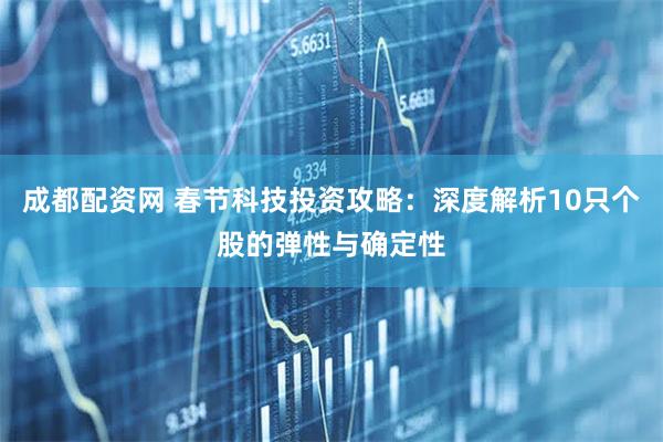 成都配资网 春节科技投资攻略：深度解析10只个股的弹性与确定性
