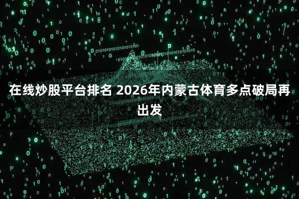 在线炒股平台排名 2026年内蒙古体育多点破局再出发