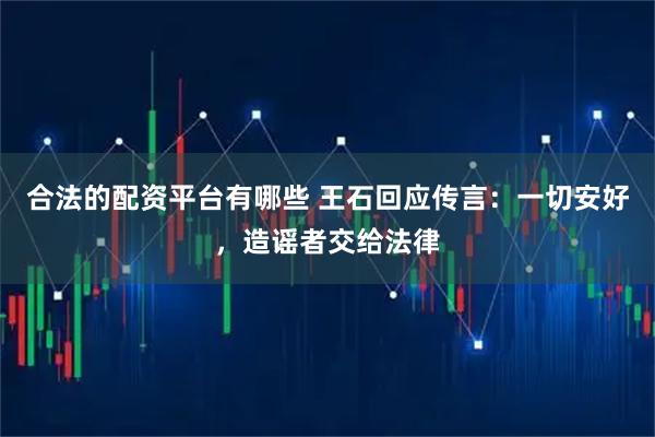 合法的配资平台有哪些 王石回应传言：一切安好，造谣者交给法律