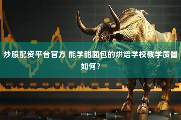 炒股配资平台官方 能学甜面包的烘焙学校教学质量如何？