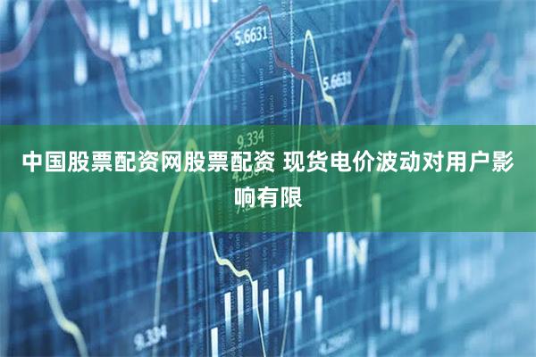 中国股票配资网股票配资 现货电价波动对用户影响有限