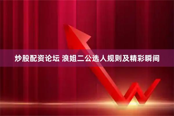 炒股配资论坛 浪姐二公选人规则及精彩瞬间